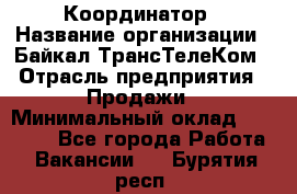 Координатор › Название организации ­ Байкал-ТрансТелеКом › Отрасль предприятия ­ Продажи › Минимальный оклад ­ 30 000 - Все города Работа » Вакансии   . Бурятия респ.